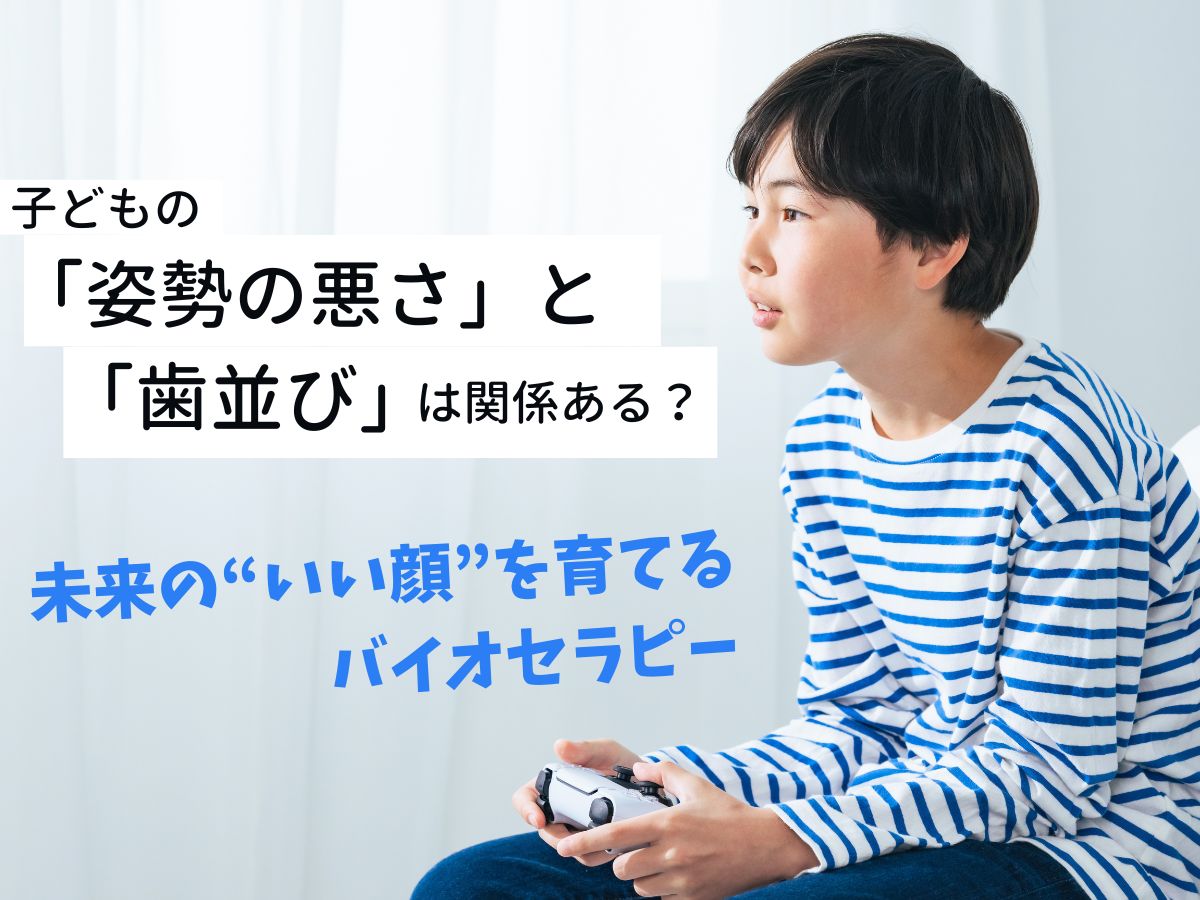 子どもの「姿勢の悪さ」と「歯並び」は関係ある？｜未来の&ldquo;いい顔&rdquo;を育てるバイオセラピーのすすめ