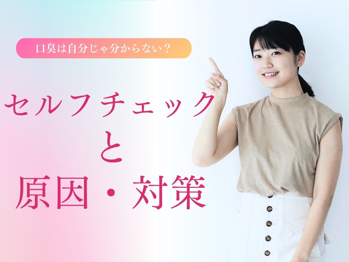 口臭は自分じゃ分からない?セルフチェックと原因・対策